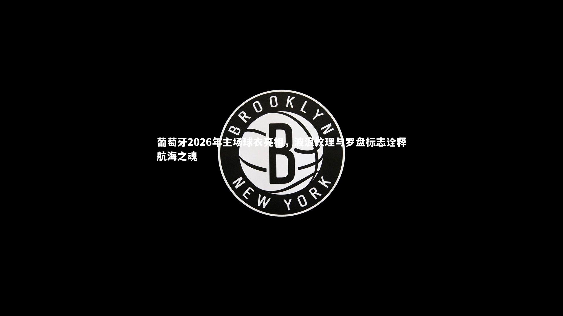 葡萄牙2026年主场球衣亮相,波浪纹理与罗盘标志诠释航海之魂
