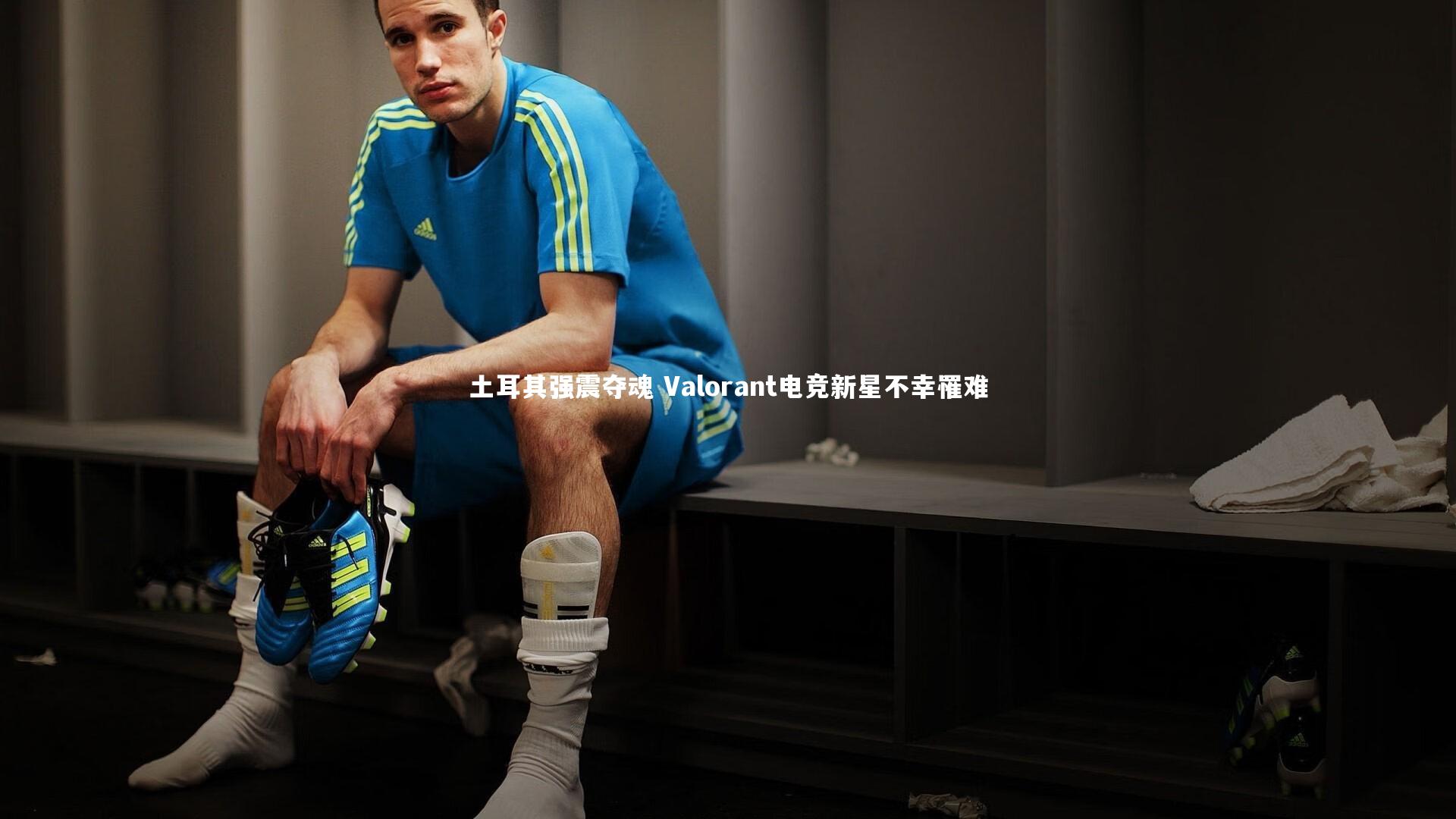 南宫大舞台_土耳其强震夺魂 Valorant电竞新星不幸罹难