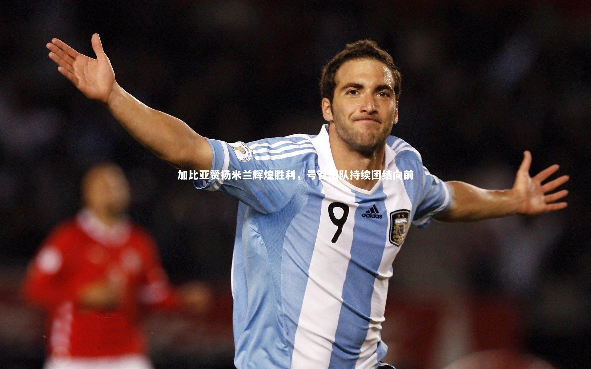 南宫大舞台：加比亚赞扬米兰辉煌胜利，号召团队持续团结向前