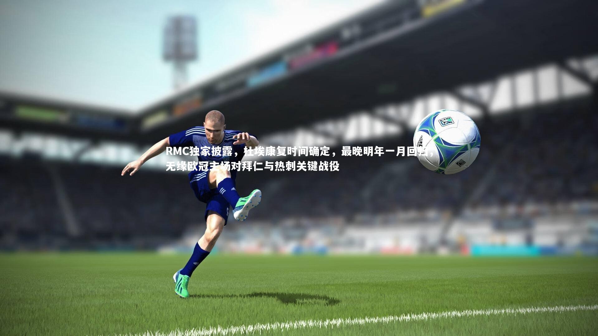 南宫游戏官网_RMC独家披露,杜埃康复时间确定,最晚明年一月回归,无缘欧冠主场对拜仁与热刺关键战役