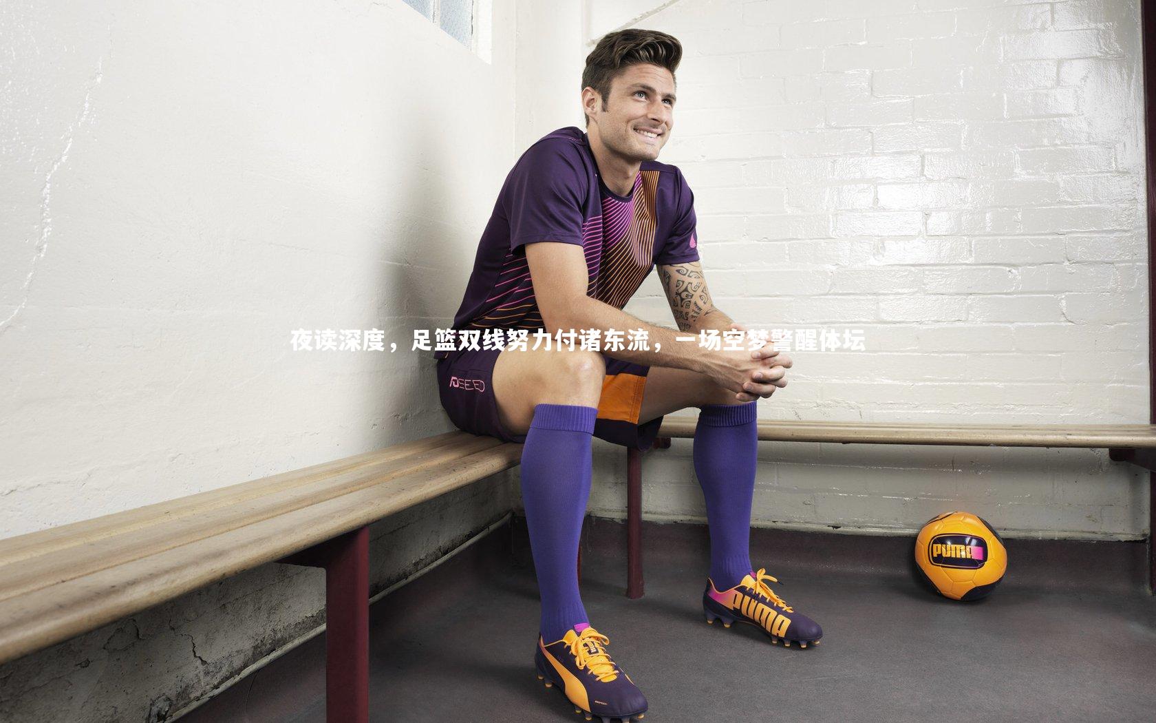 南宫娱乐官网_夜读深度,足篮双线努力付诸东流,一场空梦警醒体坛